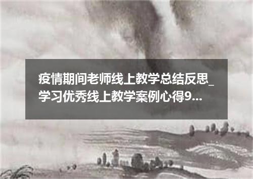 疫情期间老师线上教学总结反思_学习优秀线上教学案例心得9篇