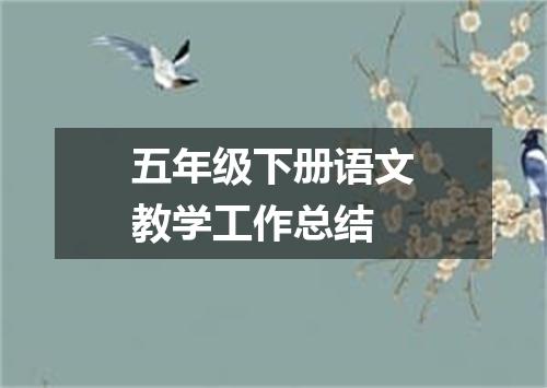 五年级下册语文教学工作总结