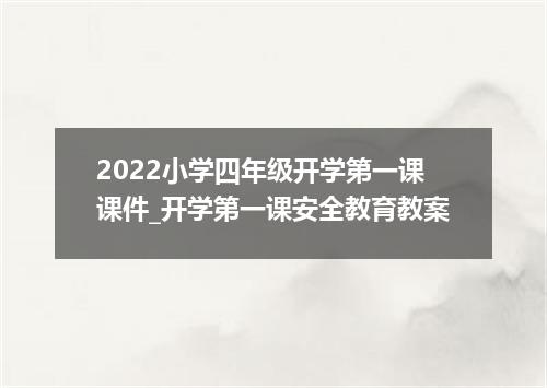 2022小学四年级开学第一课课件_开学第一课安全教育教案