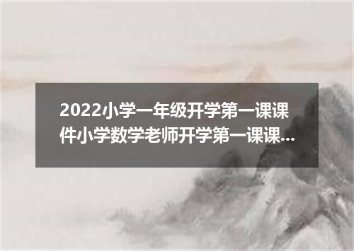 2022小学一年级开学第一课课件小学数学老师开学第一课课件