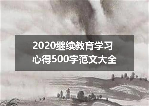 2020继续教育学习心得500字范文大全