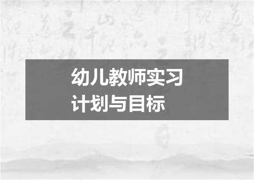 幼儿教师实习计划与目标