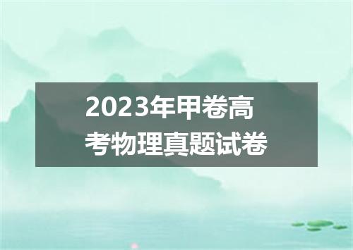 2023年甲卷高考物理真题试卷