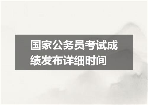 国家公务员考试成绩发布详细时间