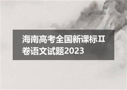 海南高考全国新课标Ⅱ卷语文试题2023