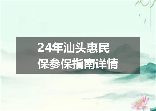 24年汕头惠民保参保指南详情