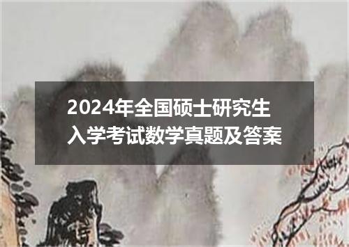 2024年全国硕士研究生入学考试数学真题及答案