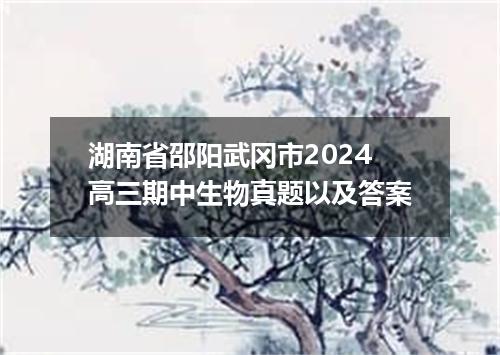 湖南省邵阳武冈市2024高三期中生物真题以及答案