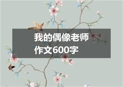 我的偶像老师作文600字