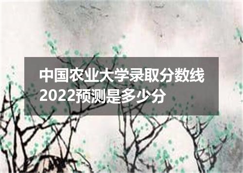 中国农业大学录取分数线2022预测是多少分