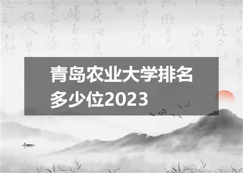 青岛农业大学排名多少位2023