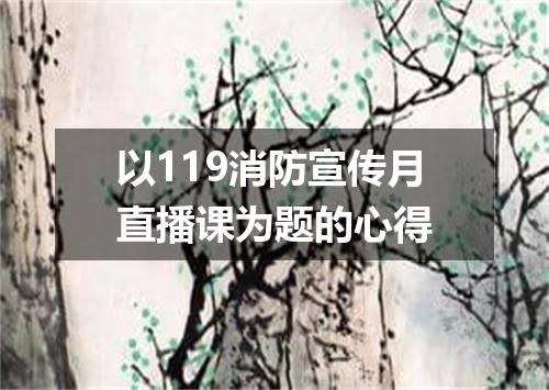 以119消防宣传月直播课为题的心得