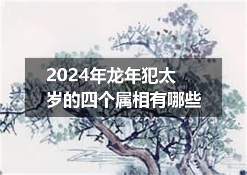 2024年龙年犯太岁的四个属相有哪些