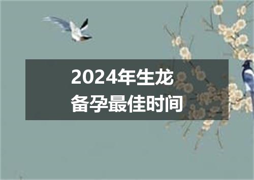 2024年生龙备孕最佳时间