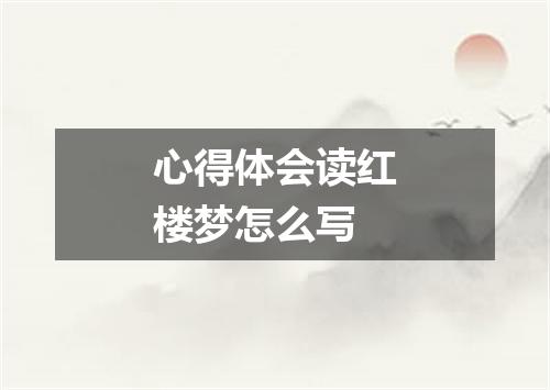 心得体会读红楼梦怎么写