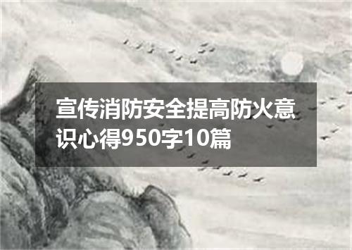 宣传消防安全提高防火意识心得950字10篇