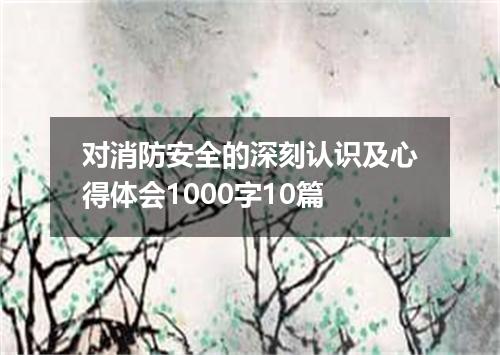 对消防安全的深刻认识及心得体会1000字10篇