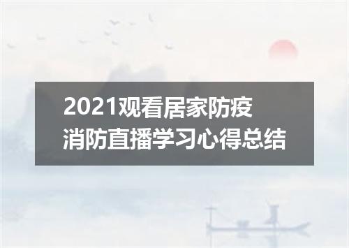 2021观看居家防疫消防直播学习心得总结