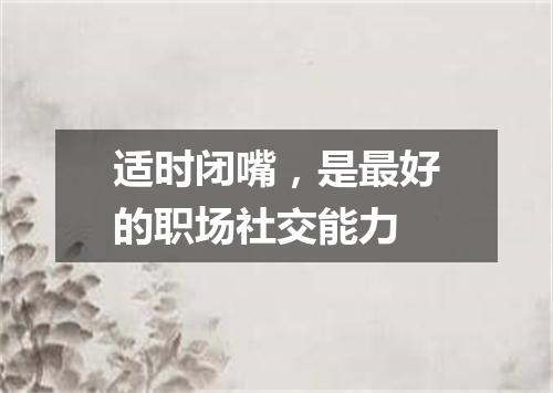 适时闭嘴，是最好的职场社交能力