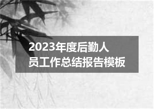2023年度后勤人员工作总结报告模板