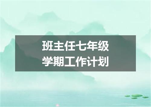 班主任七年级学期工作计划