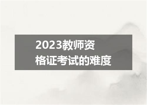 2023教师资格证考试的难度