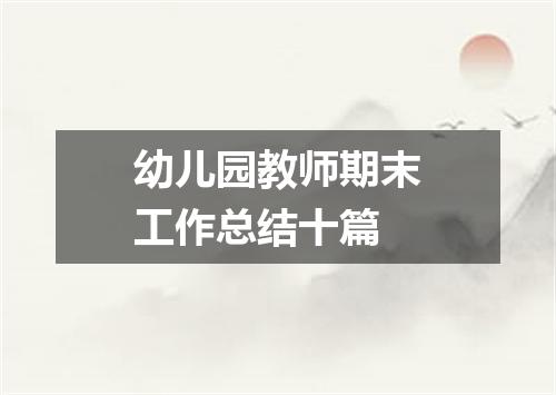 幼儿园教师期末工作总结十篇