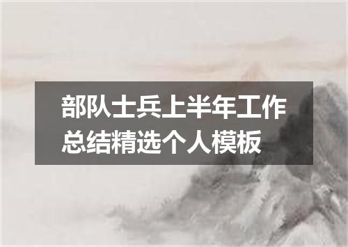 部队士兵上半年工作总结精选个人模板
