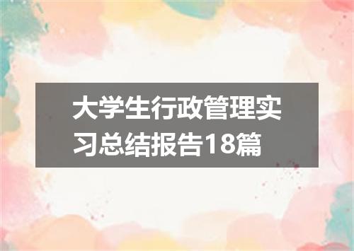 大学生行政管理实习总结报告18篇