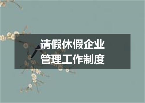 请假休假企业管理工作制度