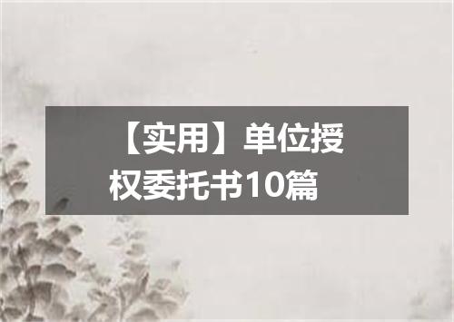 【实用】单位授权委托书10篇