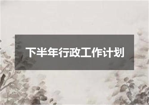 下半年行政工作计划