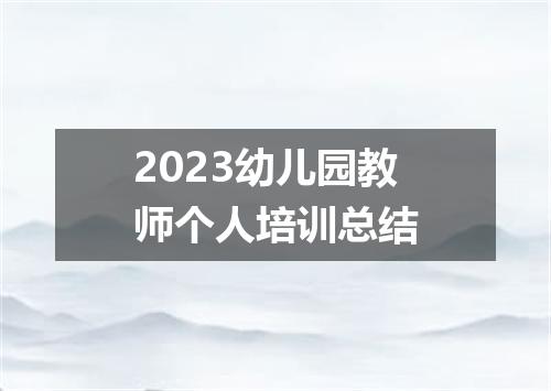 2023幼儿园教师个人培训总结