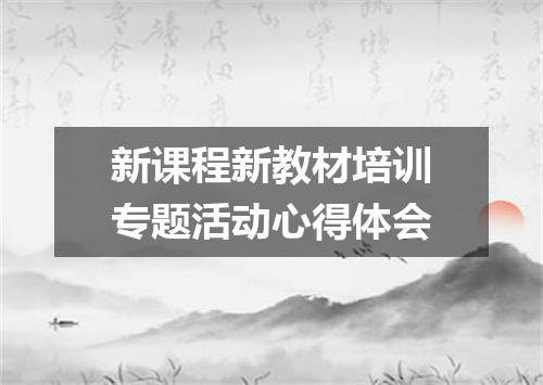 新课程新教材培训专题活动心得体会