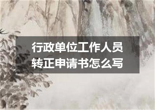 行政单位工作人员转正申请书怎么写