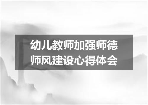 幼儿教师加强师德师风建设心得体会