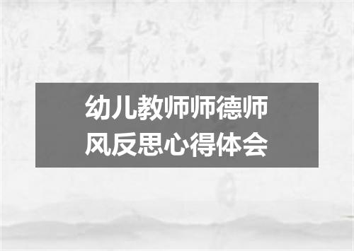 幼儿教师师德师风反思心得体会