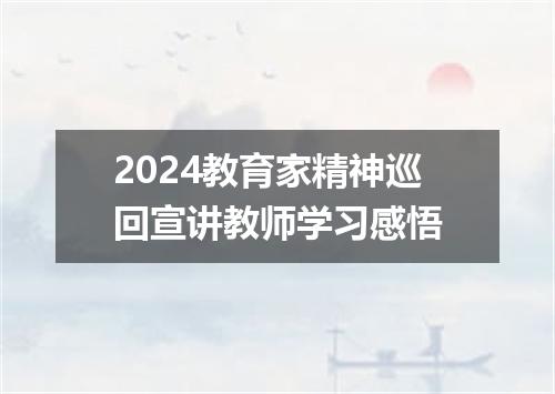 2024教育家精神巡回宣讲教师学习感悟