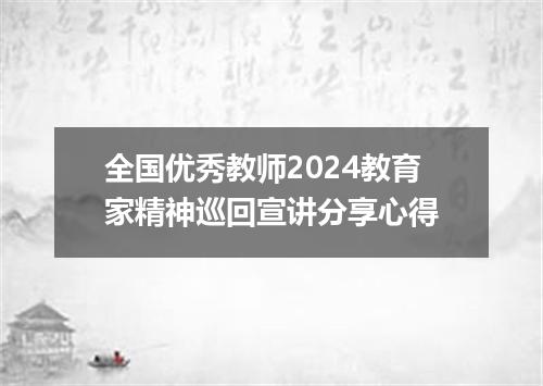 全国优秀教师2024教育家精神巡回宣讲分享心得