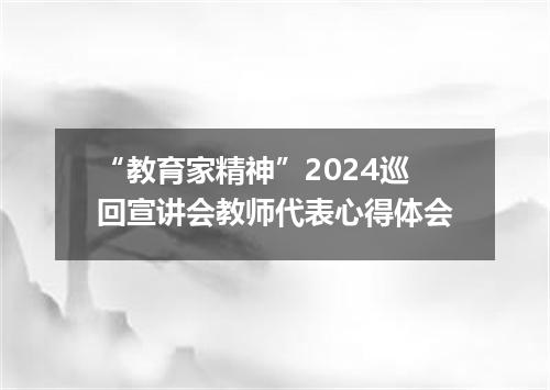 “教育家精神”2024巡回宣讲会教师代表心得体会