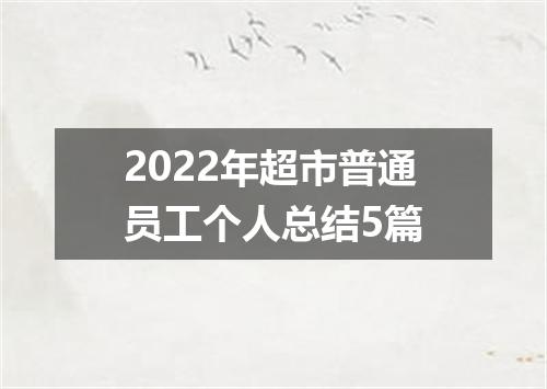 2022年超市普通员工个人总结5篇