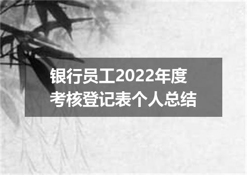 银行员工2022年度考核登记表个人总结