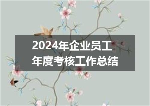 2024年企业员工年度考核工作总结