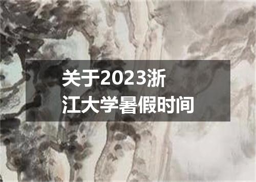 关于2023浙江大学暑假时间
