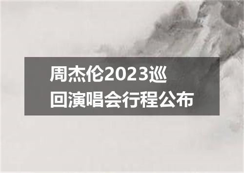 周杰伦2023巡回演唱会行程公布