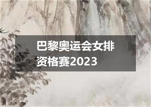 巴黎奥运会女排资格赛2023