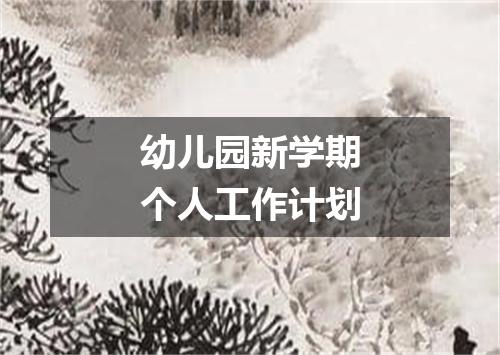 幼儿园新学期个人工作计划