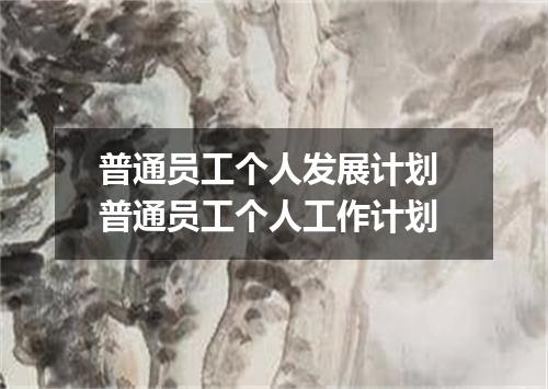 普通员工个人发展计划 普通员工个人工作计划