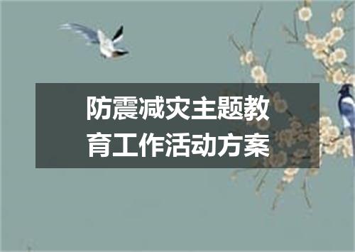 防震减灾主题教育工作活动方案