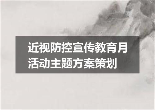 近视防控宣传教育月活动主题方案策划